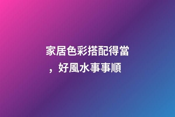 家居色彩搭配得當，好風水事事順